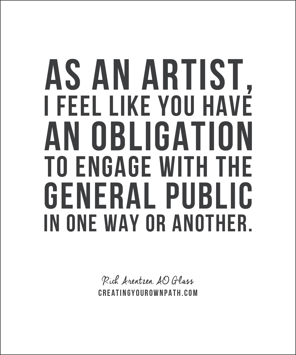 "As an artist, I feel like you have an obligation to engage with the general public in one way or another." - Rich Arentzen, AO Glass