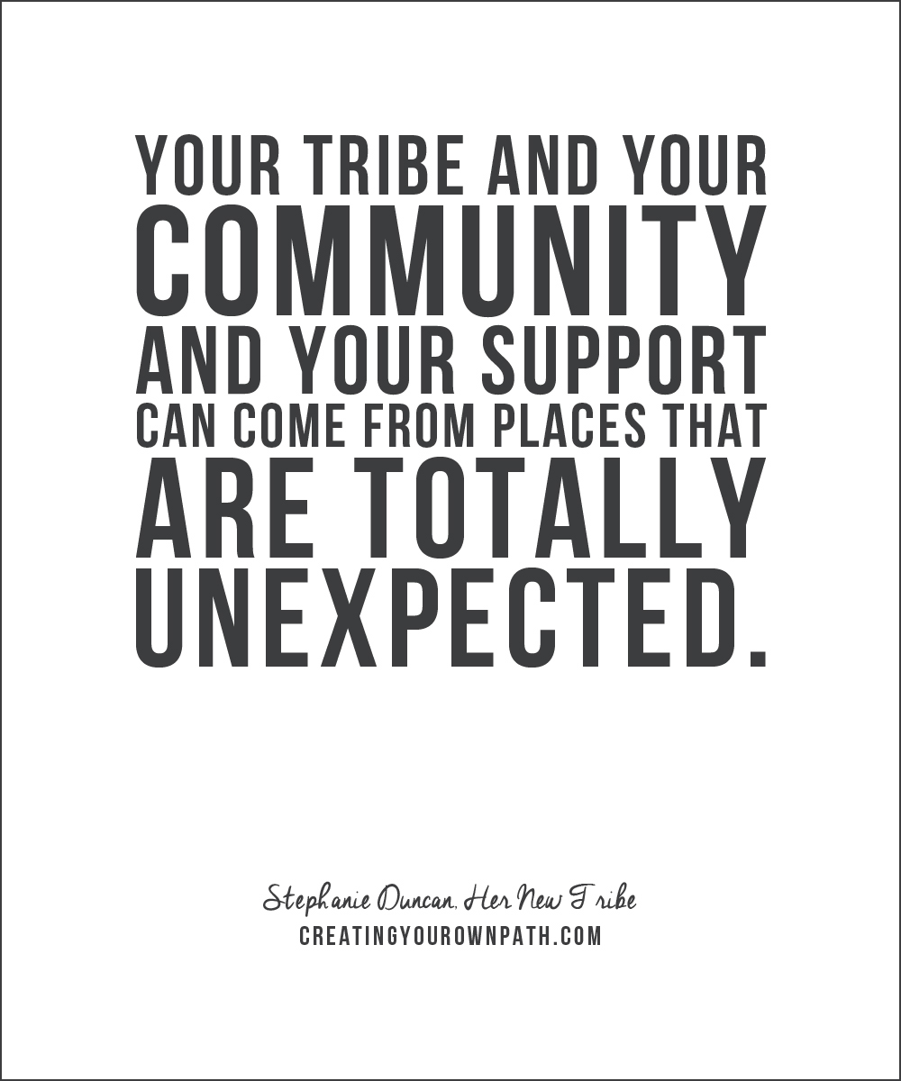 "Your tribe and your community and your support can come from places that are totally unexpected." - Stephanie Duncan, Her New Tribe