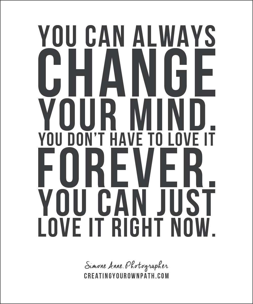 "You can always change your mind. You don't have to love it forever. You can just love it right now." -- Simone Anne, Photographer