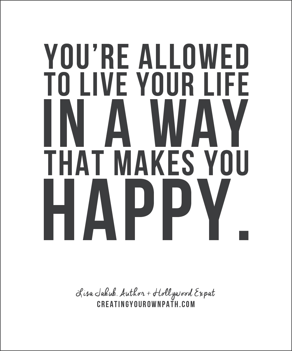"You're allowed to live your life in a way that makes you happy." — Lisa Jakub, Author + Hollywood Expat // creatingyourownpath.com