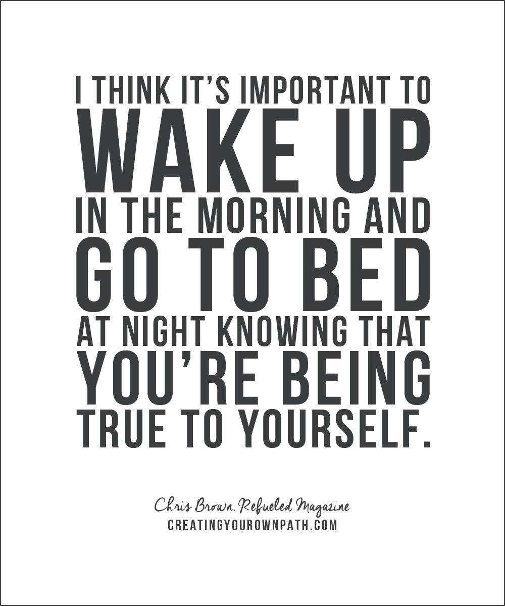"I think it's important to wake up in the morning and go to bed at night knowing you're being true to yourself." — Chris Brown, Refueled Magazine