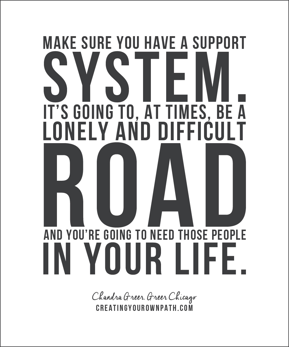 "Make sure you have a support system. It's going to, at times, be a lonely and difficult road and you're going to need those people in your life." — Chandra Greer, Greer Chicago // creatingyourownpath.com
