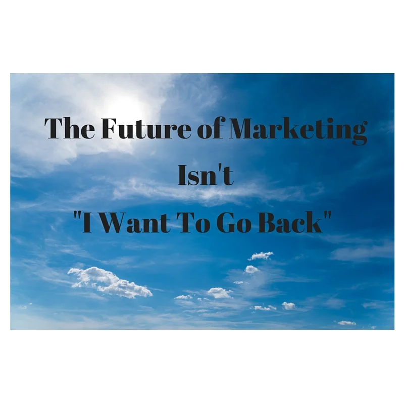 The Future of Marketing isn't "I want to go back"