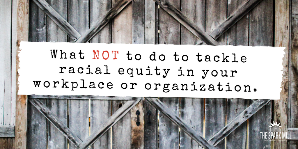 What not to do to tackle racial equity in your workplace or organization..png