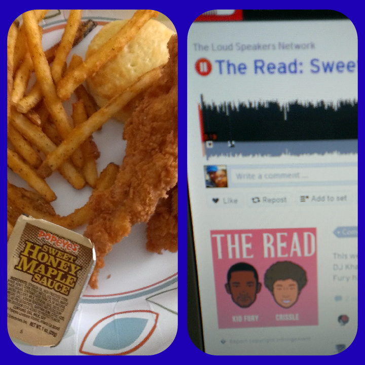 Listening to the latest episode of The Read while enjoying my chicken waffle tenders from Popeyes! Mario S. Raleigh, North Carolina, USA