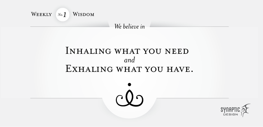 We believe in Inhaling what you need, and exhaling what you have.