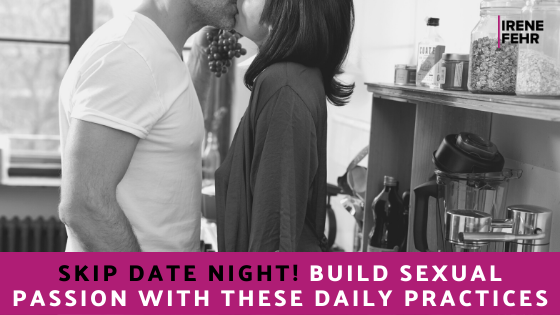 Skip Date Night! Build Sexual Passion with These Daily Practices