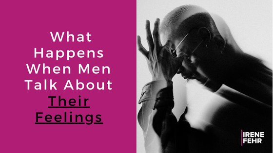 Blog-What Happens-When-Men-Talk-About-Their-Feelings-Irene-Fehr.png