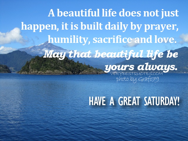 Saturday-Morning-Quotes-A-beautiful-life-does-not-just-happen-it-is-built-daily-by-prayer-humility-sacrifice-and-love.-May-that-beautiful-life-be-yours-always..jpg