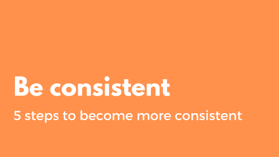 5 steps to be more consistent everyday and it might not be what you expect..