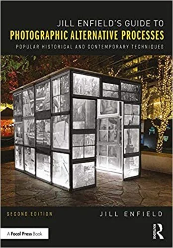 Jill Enfield’s Guide to Photographic Alternative Processes: Popular Historical and Contemporary Techniques 2nd Edition 
