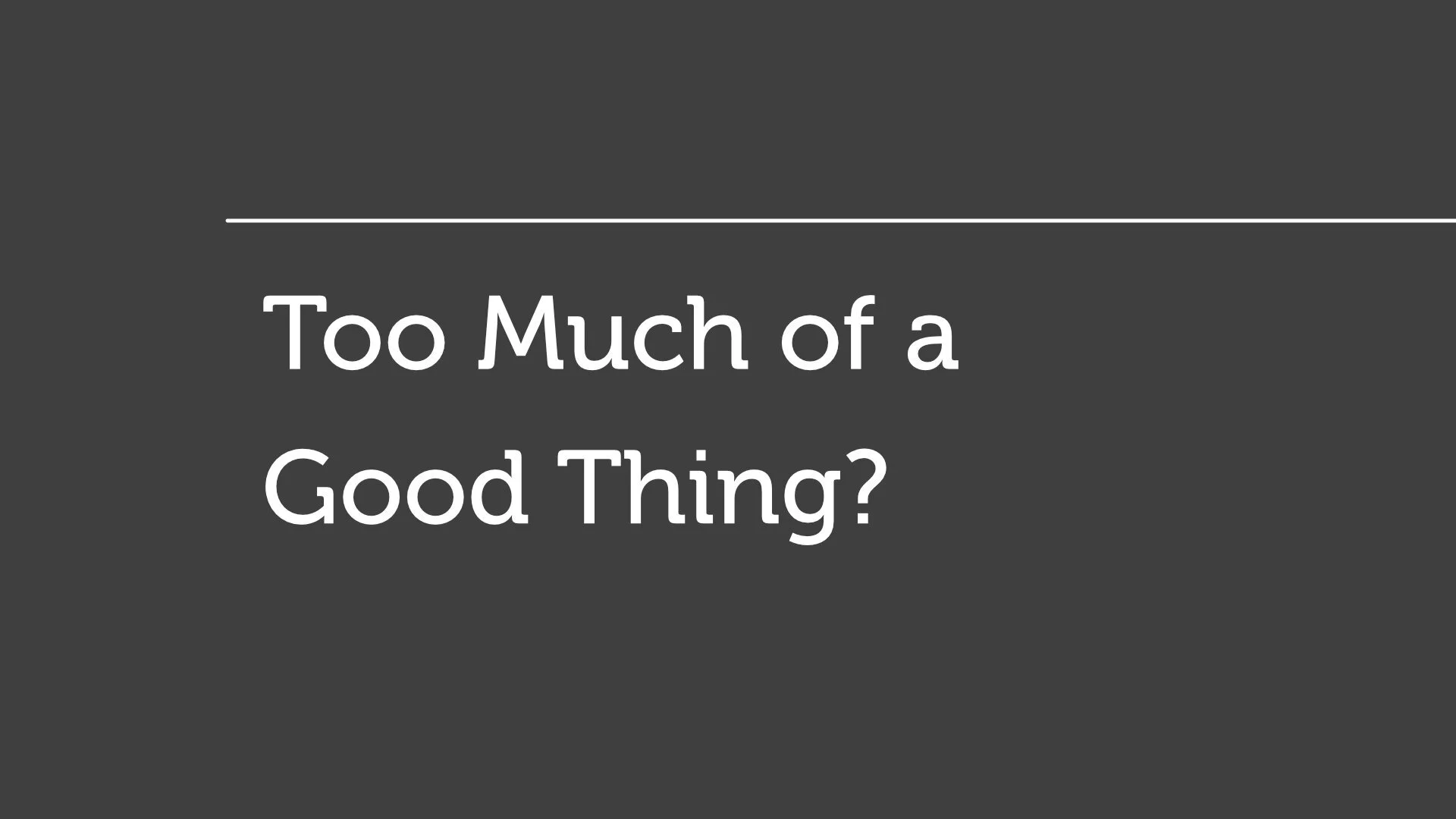 Too Much of a Good Thing?