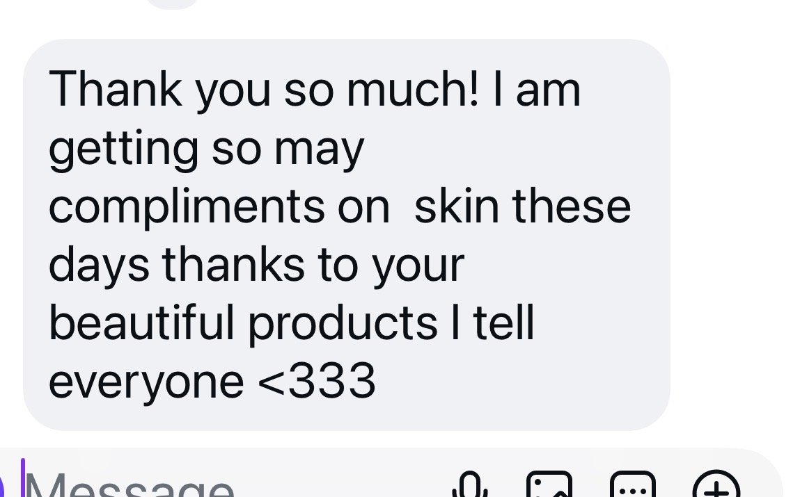 A screenshot of a text message expressing gratitude and compliments on skincare products."Thank you so much! I am getting so may compliments on skin these days thanks to your beautiful products I tell everyone <333"