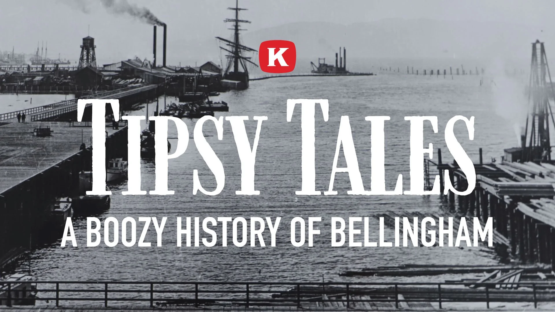 TIPSY TALES:  A Boozy History of Bellingham.  Background is historic photo view of Whatcom Creek waterway.
