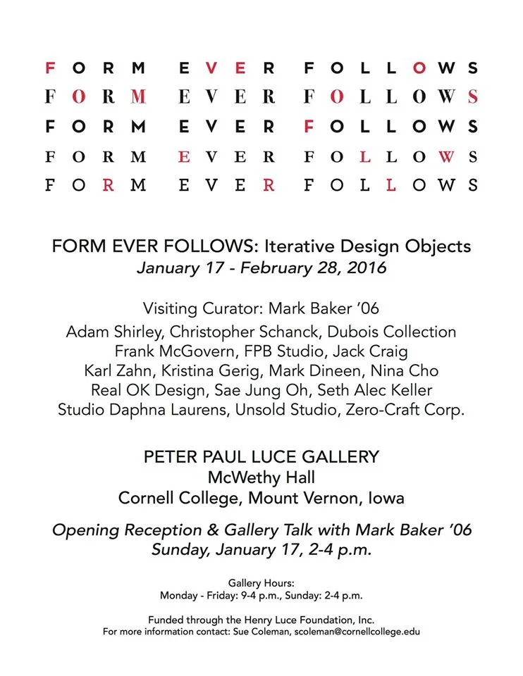 Form Ever Follows: Iterative Design Objects / Jan. 17 – Feb.28, 2016 / Peter Paul Luce Gallery, Cornell College, IA