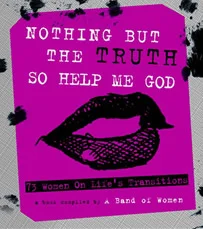 Nothing But the Truth So Help Me God: 73 Women on Life's Transitions ( Amazon )