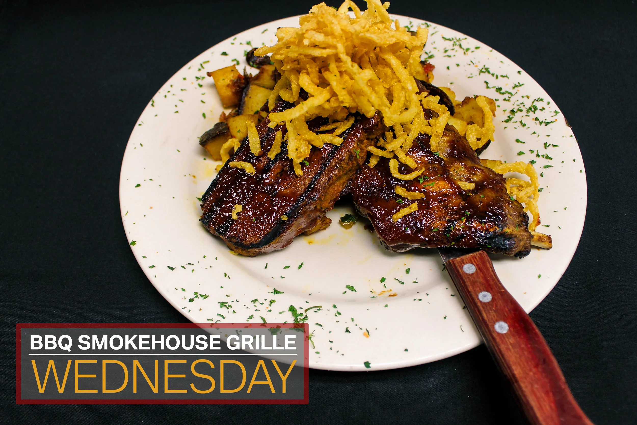 Wednesday Barbecue Smokehouse Grille (Half Slab of Baby Back Ribs, Meatloaf, Memphis Potatoes and Fried Shredded Onions) $16.50 4 P.M. - 10 P.M.
