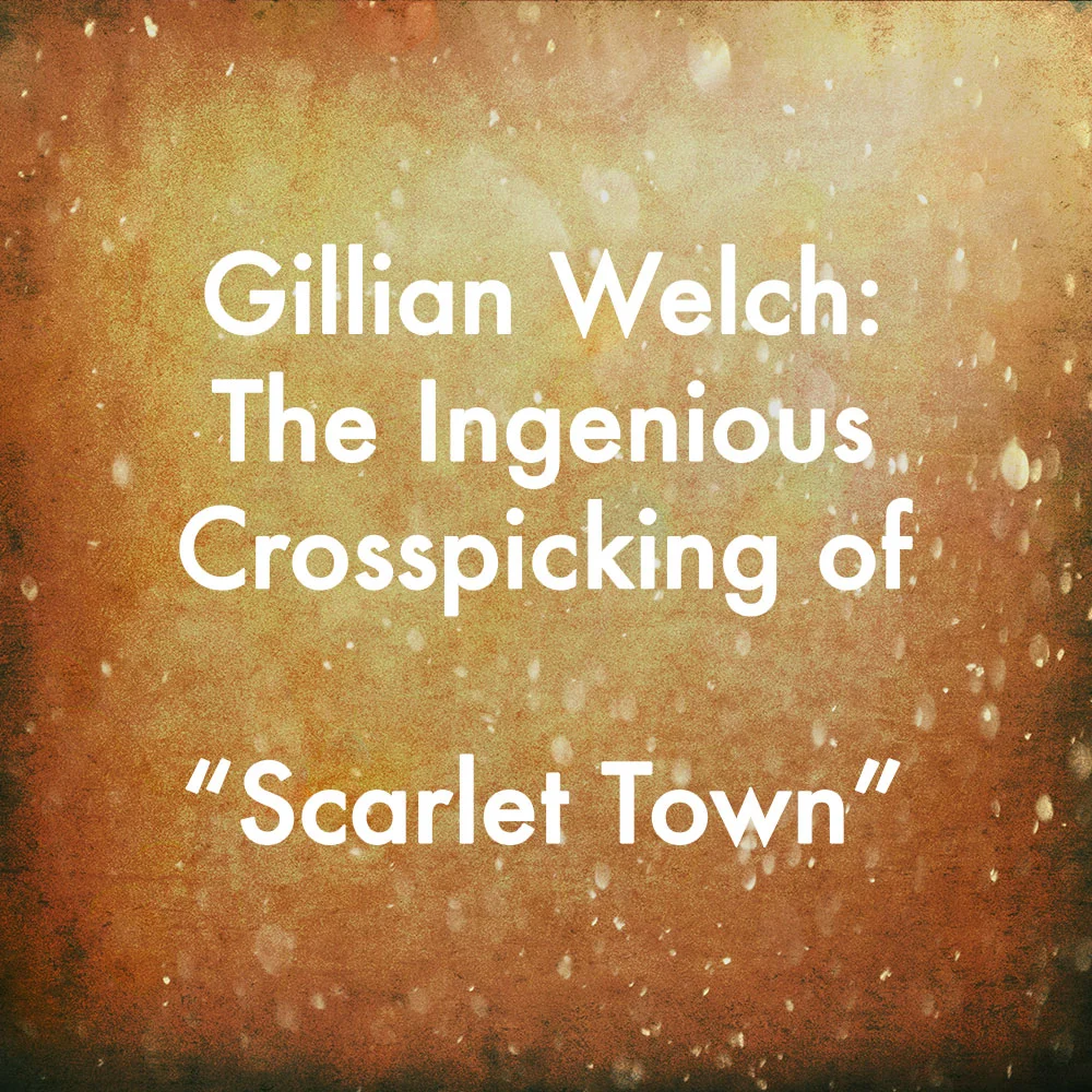 The Ingenious Crosspicking of Gillian Welch's "Scarlet Town"