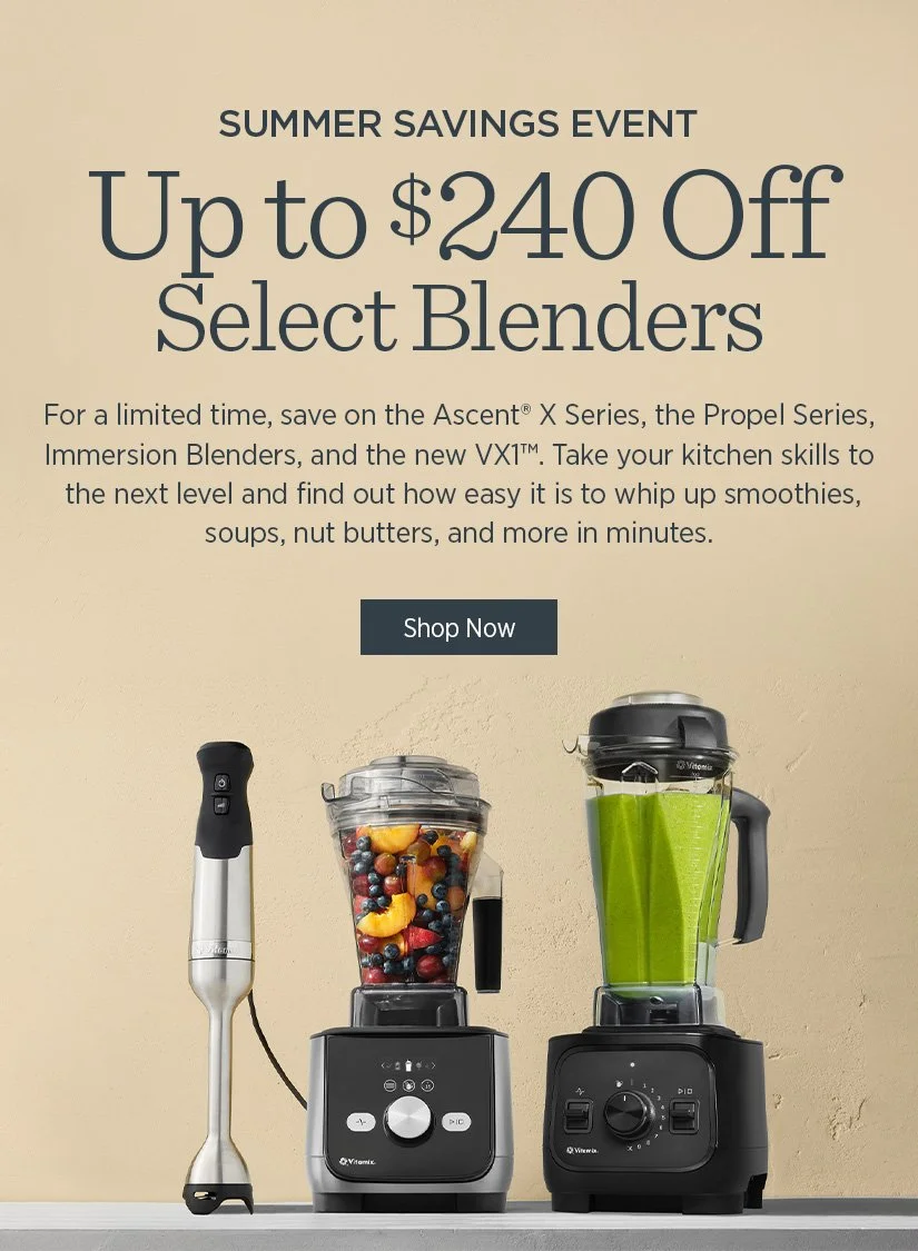***VITAMIX SUMMER SALE***UP TO $240 OFF.  VX1, ASCENT, LEGACY, PROPEL AND MORE! 
