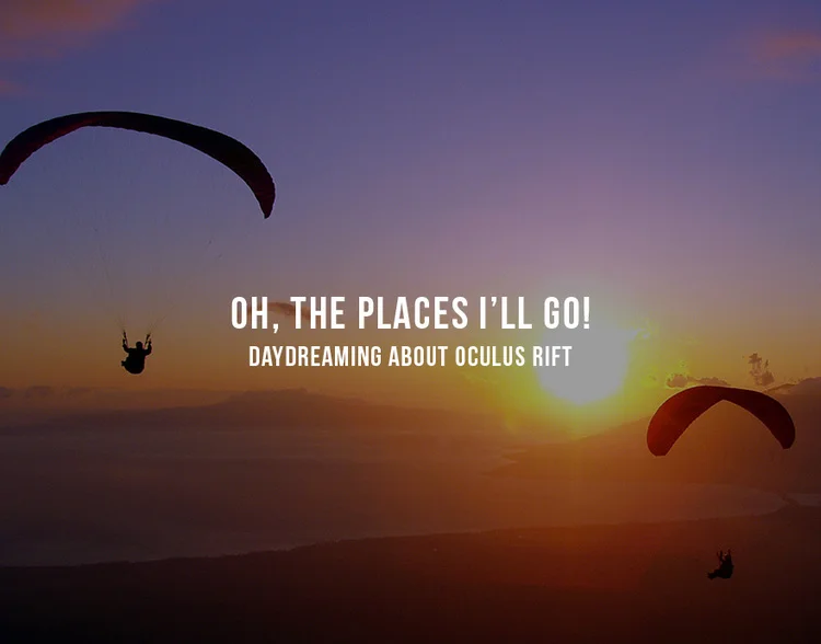 Oh The Places I’ll Go! - Daydreaming about Oculus Rift