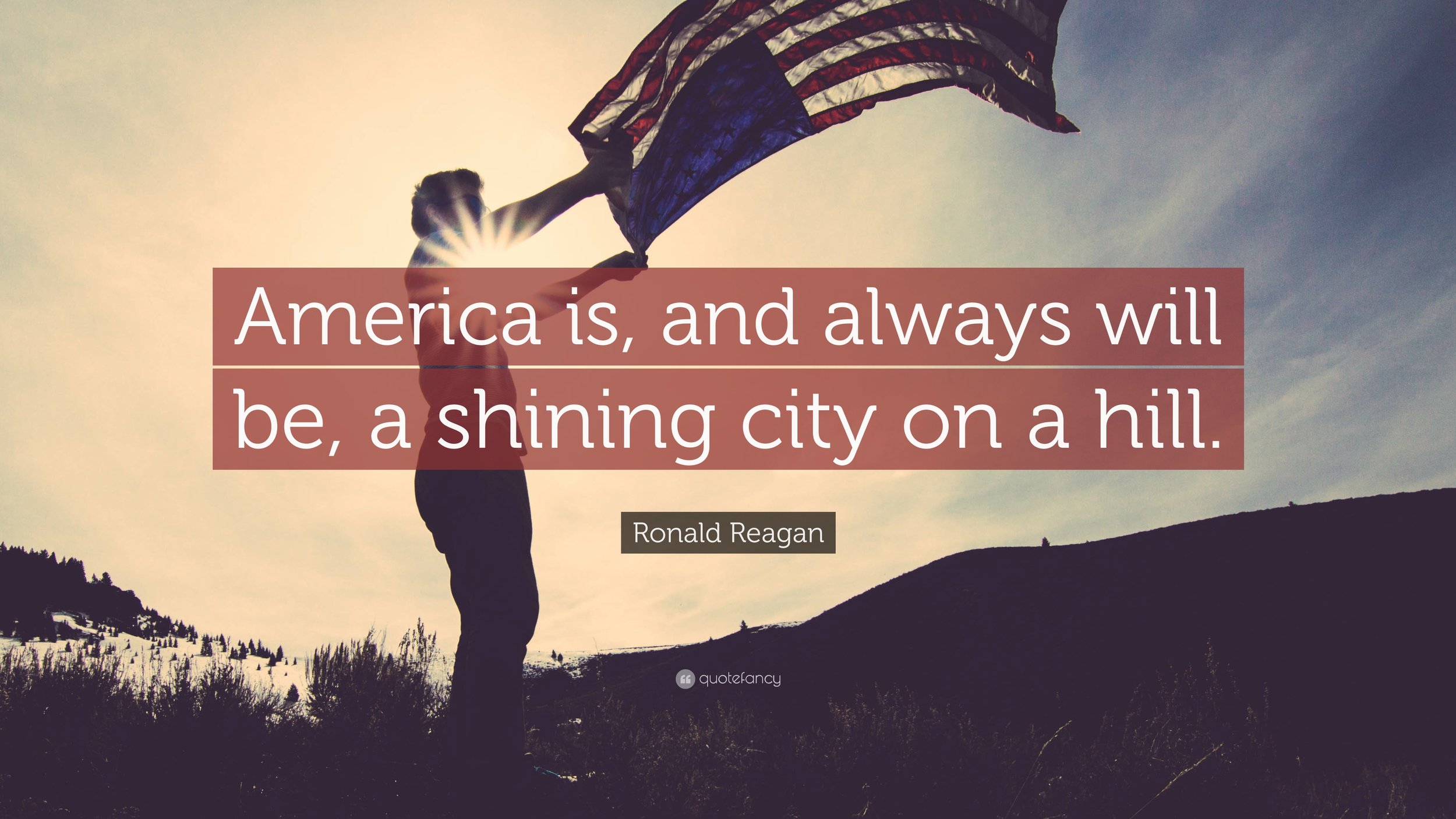 "America is, and always will be, a shining city on a hill." - Ronald Reagan