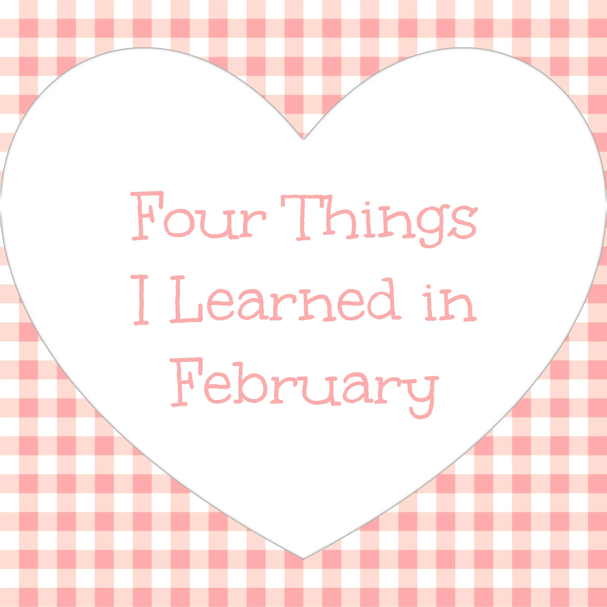 Four Things I Learned in February