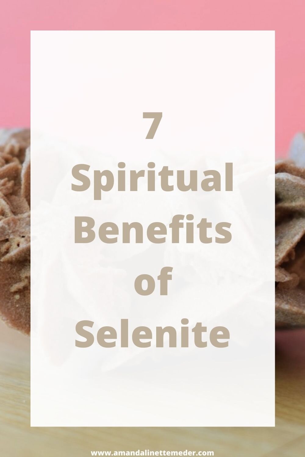 The Metaphysical Properties of Selenite. Photo of Desert Rose Selenite on oak table, with pink wall in rear, with text overlay, 7 Spiritual Benefits of Selenite -