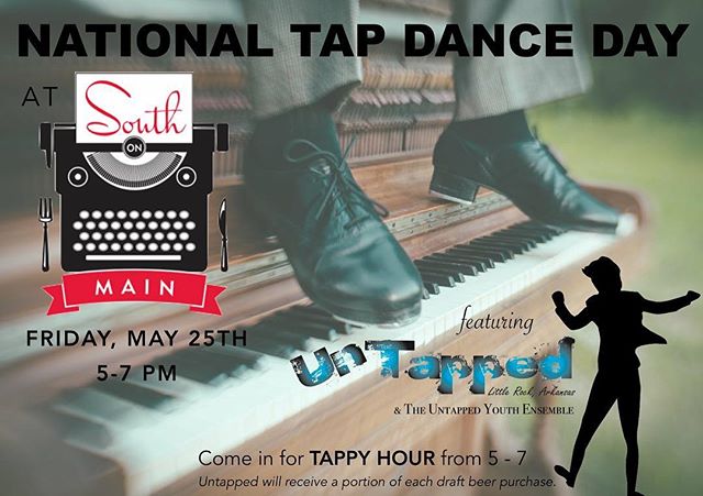 National Tap Dance Day is May 25th, and South on Main is celebrating with a special TAPPY HOUR from 5-7pm featuring drink specials and performances by Arkansas' only professional tap dance company! Come eat, drink, and enjoy performances by Untapped 