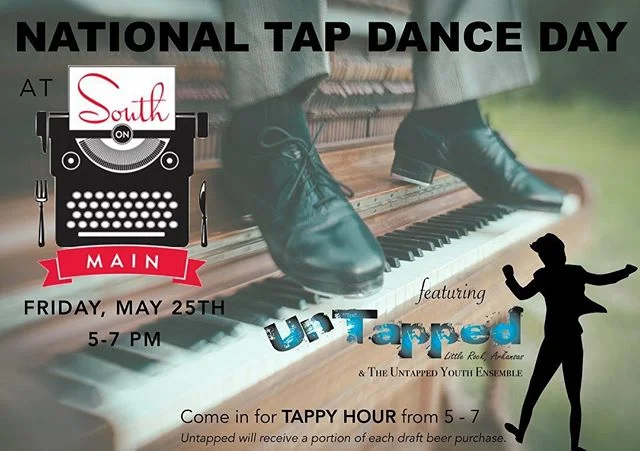 National Tap Dance Day is May 25th, and South on Main is celebrating with a special TAPPY HOUR from 5-7pm featuring drink specials and performances by Arkansas' only professional tap dance company! Come eat, drink, and enjoy performances by Untapped and The Untapped Youth Ensemble in honor of National Tap Dance Day! A portion of each draft beer purchase will benefit Untapped!
