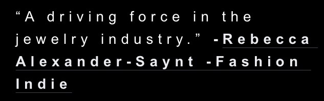 “A driving force in the jewelry industry.” -Rebecca Alexander-Saynt -Fashion Indie.jpg