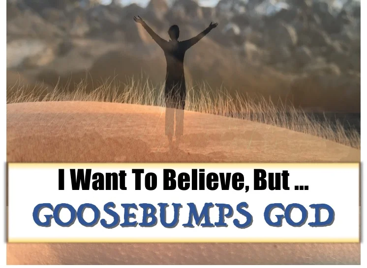 I Want To Believe, But ... GOOSEBUMPS GOD