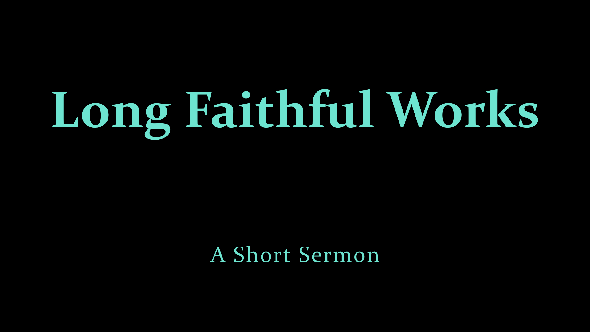 Long Faithful Works - A Short Sermon.jpeg