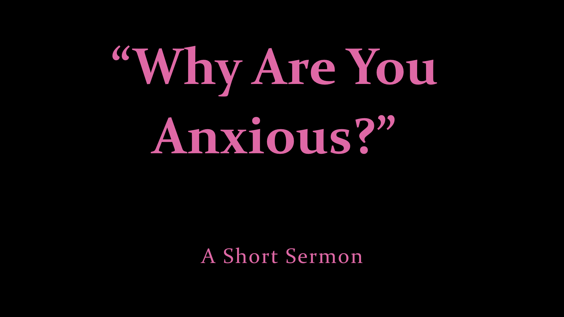 %22Why Are You Anxious?%22 - A Short Sermon.jpeg