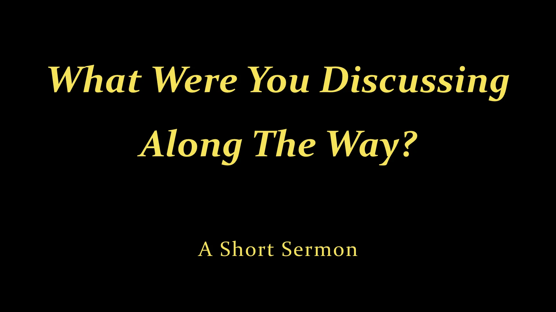 What Were You Discussing Along The Way? - A Short Sermon.jpeg