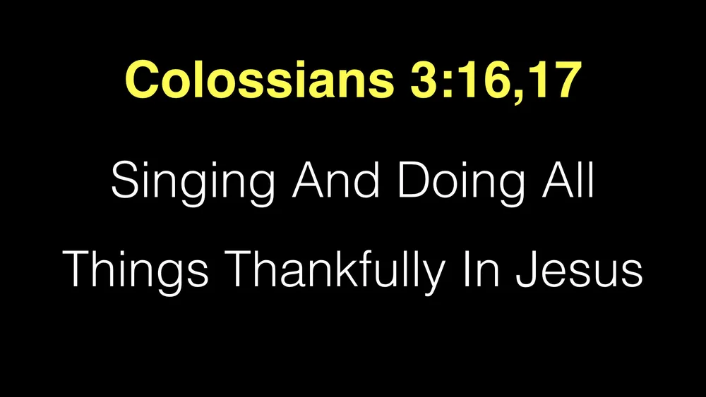 Colossians 3;16,17 Singing And Doing All Things Thankfully In Jesus.001.jpeg