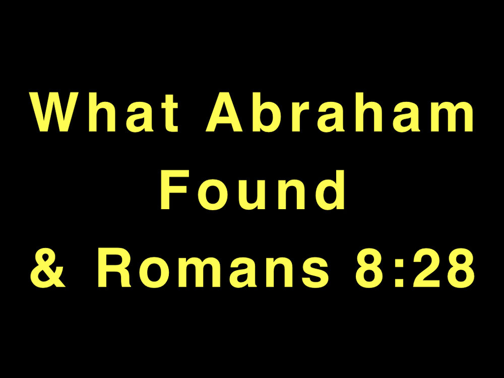 Romans 8;28 What Abraham Found And Romans 8;28.001.jpeg