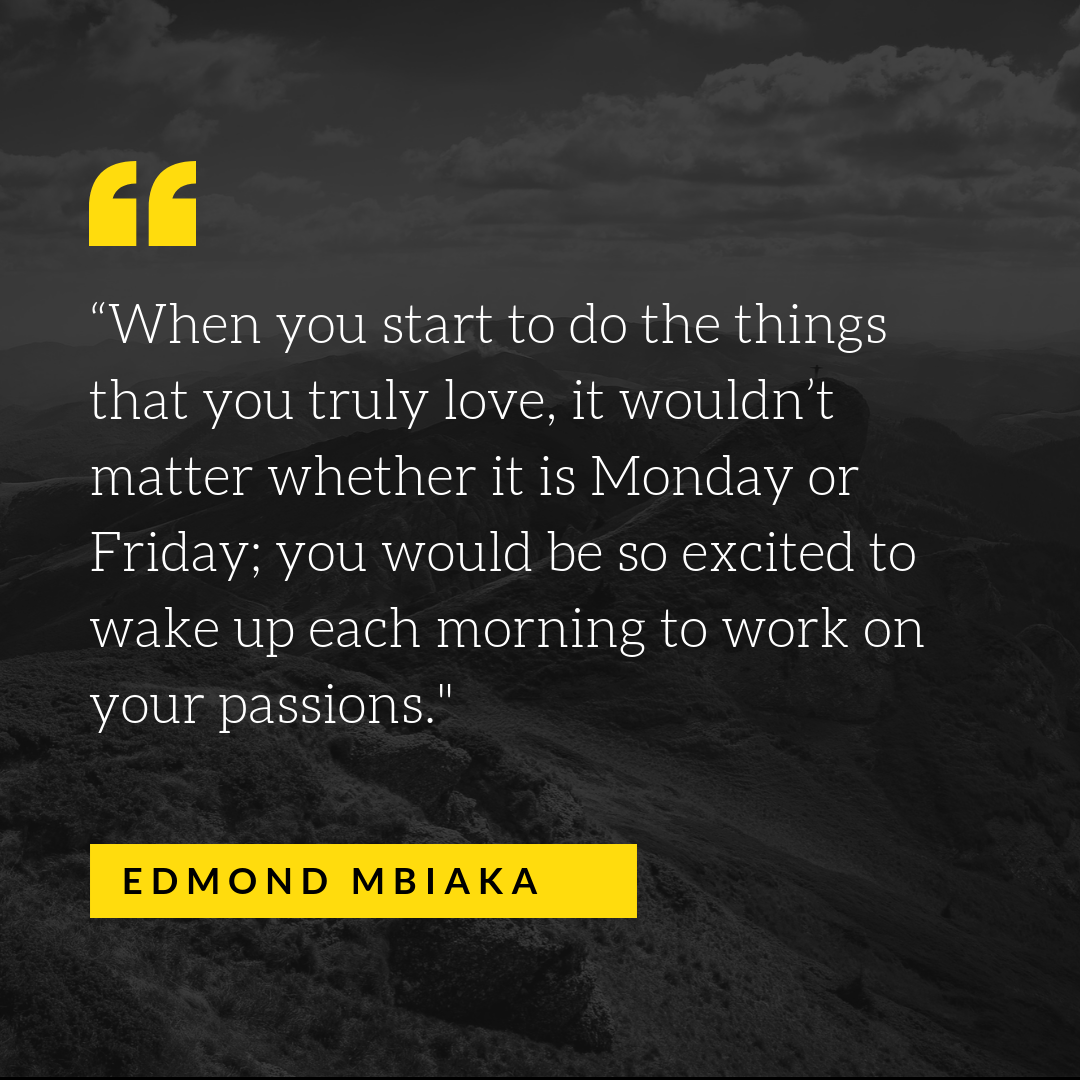 “When you start to do the things that you truly love, it wouldn’t matter whether it is Monday or Friday; you would be so excited to wake up each morning to work on your passions.%22.png