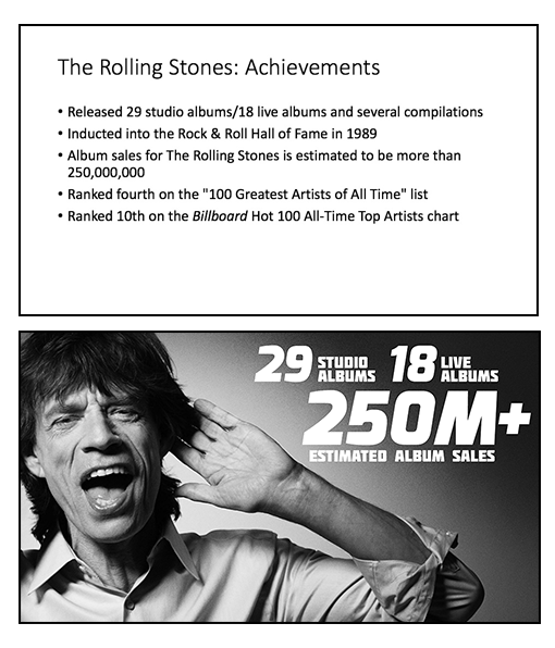 Figure 2 – The Rolling Stones wouldn’t get any satisfaction with the top slide—their achievements are buried in the bullets. The slide on the bottom pulls out the big numbers and helps the audience visually grasp their achievements.