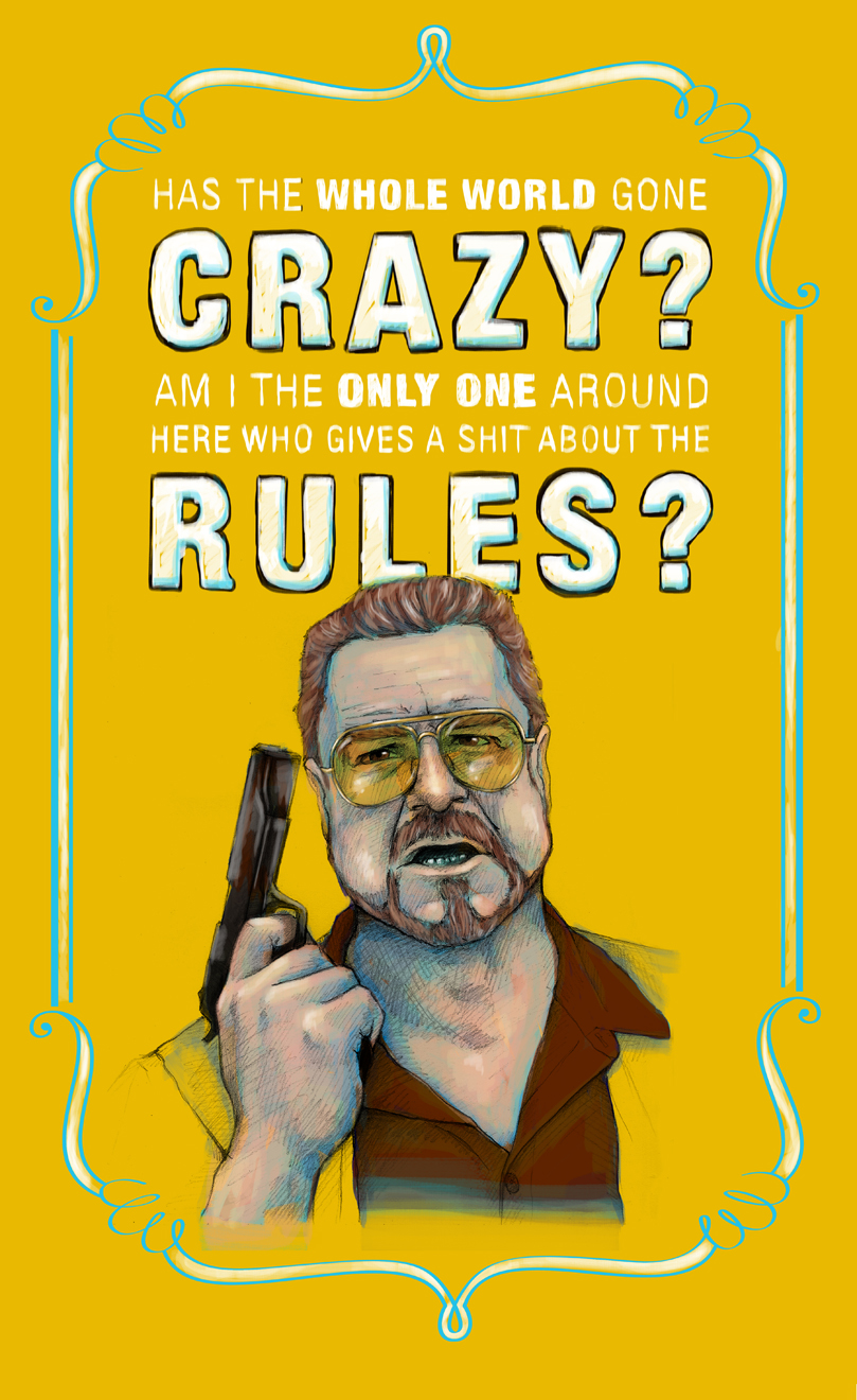  "Has the whole world gone crazy?" Walter Sobchak from The Big Lebowski 