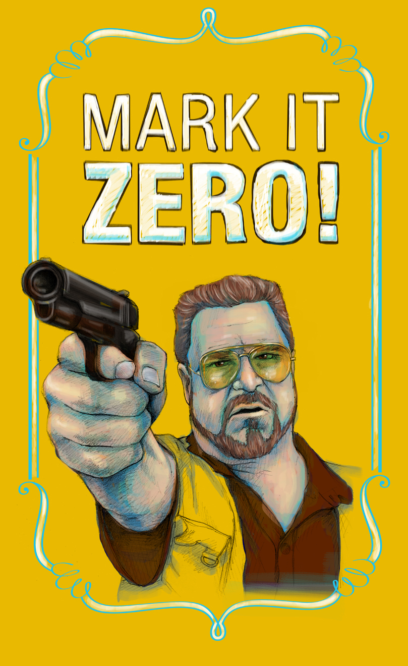  "Mark it zero!" Walter Sobchak from The Big Lebowski 