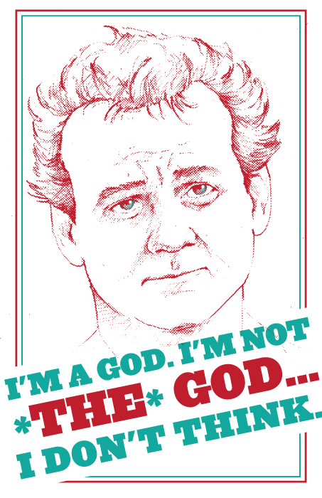  "I'm a God. I'm not THE God" Phil Conners from Groundhog Day 