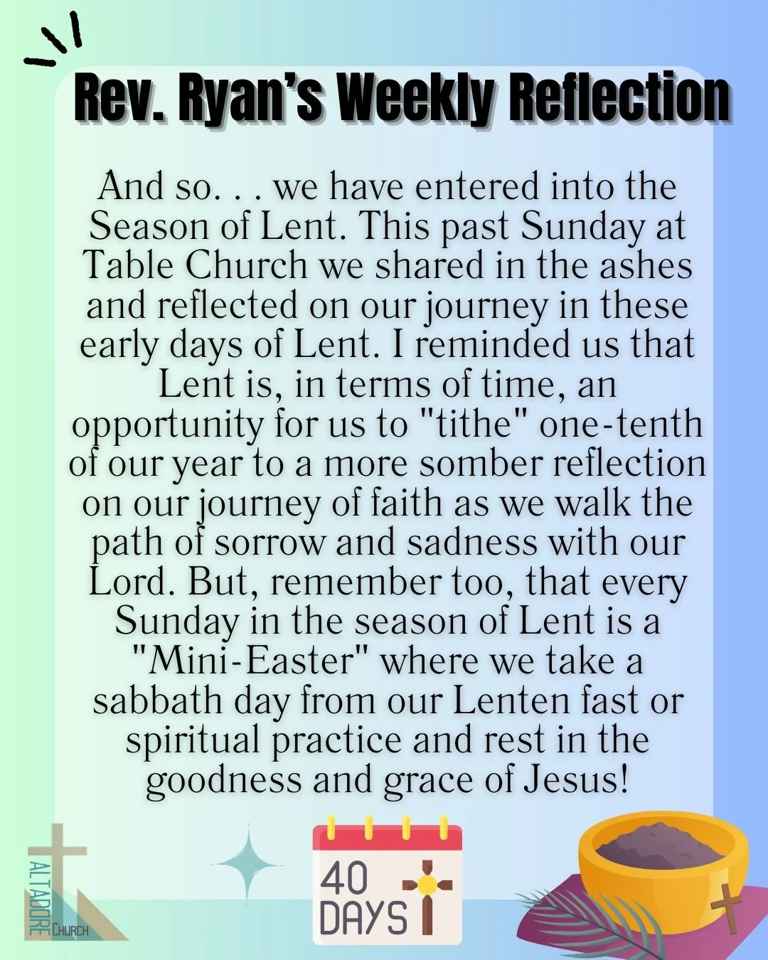 REV. RYAN&rsquo;S WEEKLY REFLECTION
And so. . . we have entered into the Season of Lent. This past Sunday at Table Church we shared in the ashes and reflected on our journey in these early days of Lent. I reminded us that Lent is, in terms of time, a