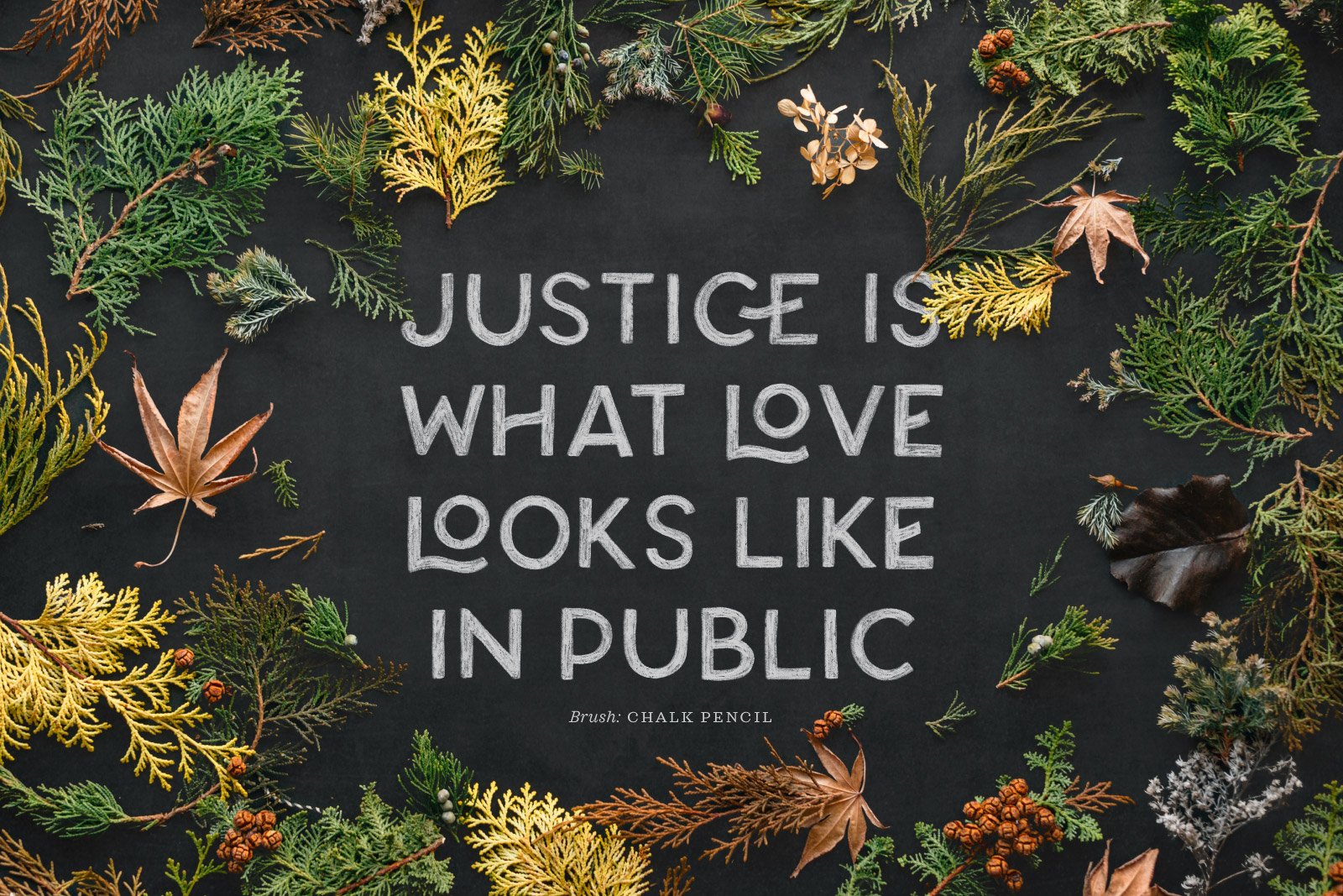 All-caps chalk lettering design of the words “Justice is what love looks like in public,” on a chalkboard background surrounded by leaves