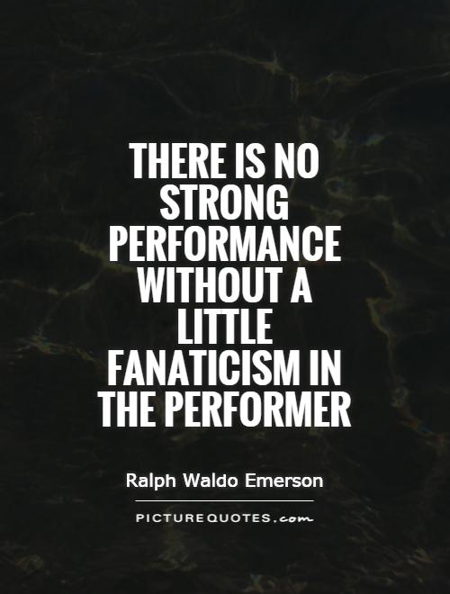 there-is-no-strong-performance-without-a-little-fanaticism-in-the-performer-quote-1.jpg