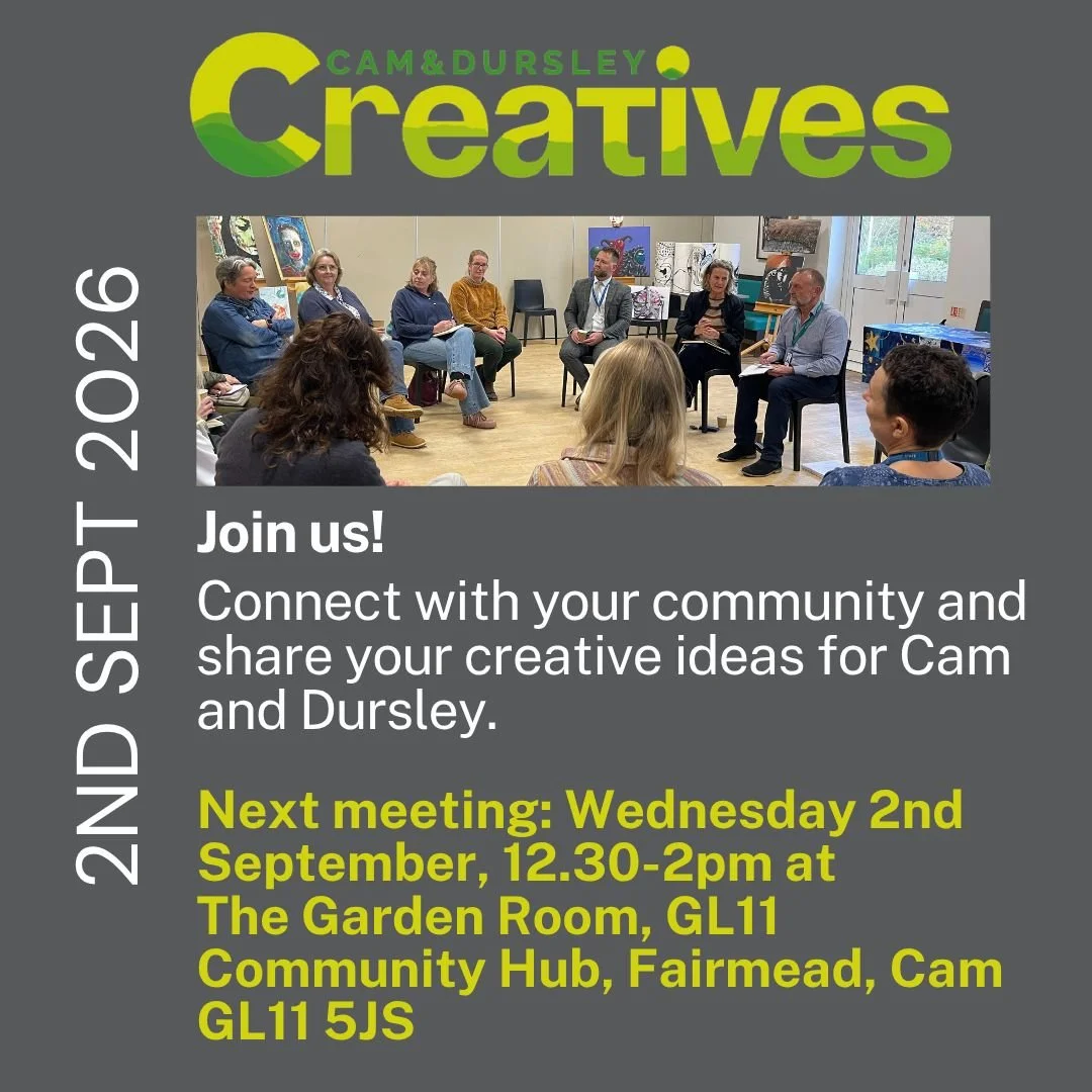 Cam and Dursley Creatives is a network for people in the area interested in making the area a creative place to live, work and play. Anyone is welcome to join the group.

The next meeting is this week on:
Wednesday 2nd September at GL11 Community Hub