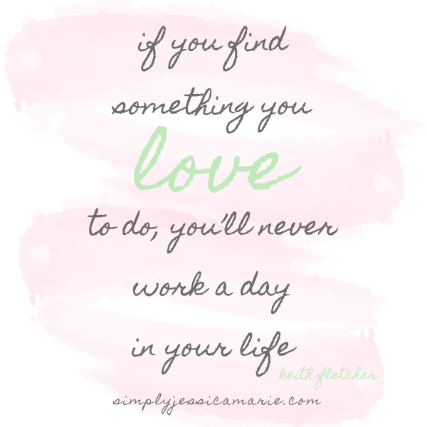 photo Do Something You Love And You Will Never Work A Day In Your Life simply jessica marie