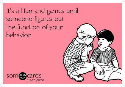 its-all-fun-and-games-until-someone-figures-out-the-function-of-your-behavior-1989b.png