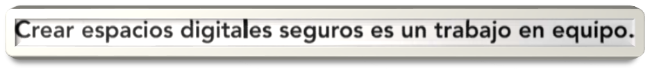 Crear espacios digitales seguros es un trabajo en equipo.