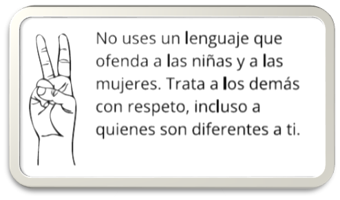  No uses un lenguaje que ofenda a las niñas y a las mujeres. Trata a los demás con respeto, incluso a quienes son diferentes a ti. 