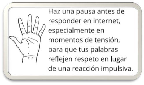  Haz una pausa antes de responder en internet, especialmente en momentos de tensión, para que tus palabras reflejen respeto en lugar de una reacción impulsiva. 